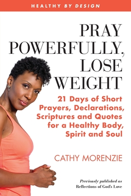 Pray Powerfully, Lose Weight: 21 Days of Short Prayers, Declarations, Scriptures and Quotes for a Healthy Body, Spirit and Soul - Cathy Morenzie