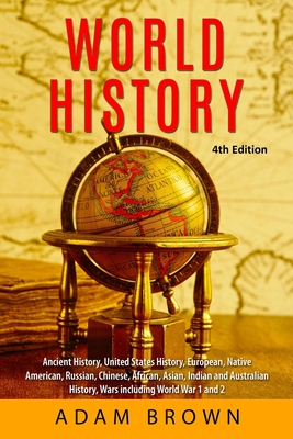 World History: Ancient History, United States History, European, Native American, Russian, Chinese, Asian, African, Indian and Austra - Adam Brown
