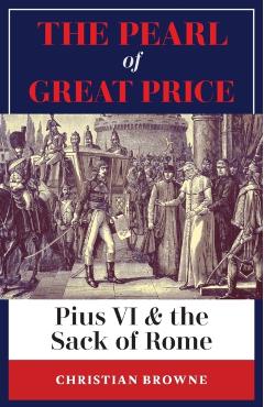 Coperta cărții 'The Pearl of Great Price: Pius VI & the Sack of Rome - Christian Browne'
