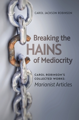 Breaking the Chains of Mediocrity: Carol Robinson's Marianist Articles - Carol Jackson Robinson