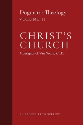 Christ's Church: Dogmatic Theology (Volume 2) - Msgr G. Van Noort