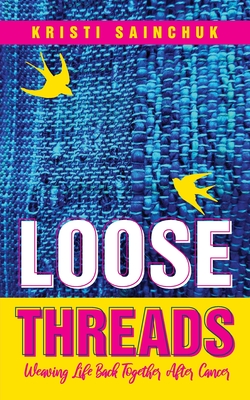 Loose Threads: Weaving Life Back Together After Cancer - Kristi Sainchuk