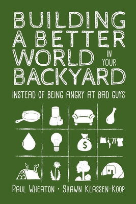 Building a Better World in Your Backyard: Instead of Being Angry at Bad Guys - Paul Wheaton