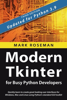 Modern Tkinter for Busy Python Developers: Quickly learn to create great looking user interfaces for Windows, Mac and Linux using Python's standard GU - Mark Roseman