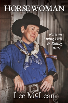 Horse Woman: Notes on Living Well & Riding Better - Lee Mclean