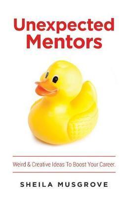 Unexpected Mentors.: Weird & Creative Ideas To Boost Your Career. - Sheila Musgrove