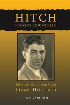 Hitch, Hockey's Unsung Hero: The Story of Boston Bruin Lionel Hitchman - Pam Coburn