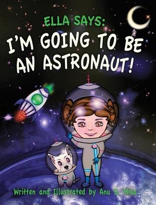 Ella Says: I'm Going to be an Astronaut! - Anu D. Misa