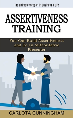 Assertiveness Training: The Ultimate Weapon in Business & Life (You Can Build Assertiveness and Be an Authoritative Presenter) - Carlota Cunningham