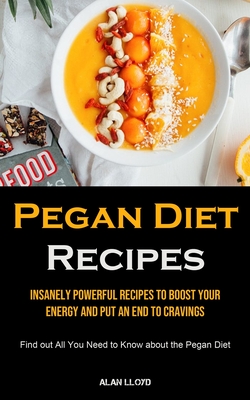 Pegan Diet Recipes: Insanely Powerful Recipes to Boost Your Energy and Put an End to Cravings (Find out All You Need to Know about the Peg - Alan Lloyd