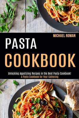 Coperta cărții 'Pasta Cookbook: A Pasta Cookbook for Your Gathering (Unlocking Appetizing Recipes in the Best Pasta Cookbook!) -'
