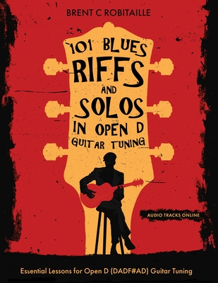 101 Blues Riffs & Solos in Open D Guitar Tuning: Essential Lessons for Open D (DADF#AD) Guitar Tuning - Brent Robitaille