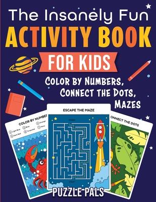 The Insanely Fun Activity Book For Kids: Color By Numbers, Connect The Dots, Mazes - Puzzle Pals
