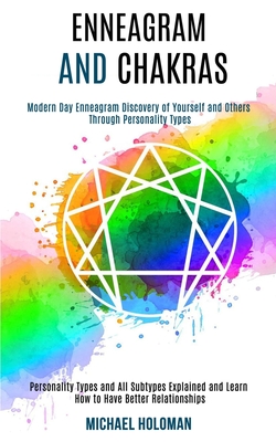 Enneagram and Chakras: Modern Day Enneagram Discovery of Yourself and Others Through Personality Types (Personality Types and All Subtypes Ex - Michael Holoman