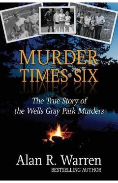 Poza produsului Murder Times Six: The True Story of the Wells Gray Murders - Alan R. Warren