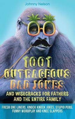 1001 Outrageous Dad Jokes and Wisecracks for Fathers and the entire family: Fresh One Liners, Knock Knock Jokes, Stupid Puns, Funny Wordplay and Knee - Johnny Nelson