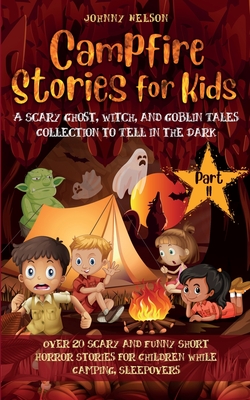 Campfire Stories for Kids Part II: 20 Scary and Funny Short Horror Stories for Children while Camping or for Sleepovers - Johnny Nelson