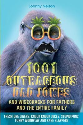1001 Outrageous Dad Jokes and Wisecracks for Fathers and the entire family - Johnny Nelson