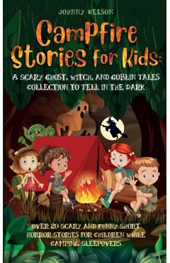 Campfire Stories for Kids: Over 20 Scary and Funny Short Horror Stories for Children While Camping or for Sleepovers - Johnny Nelson