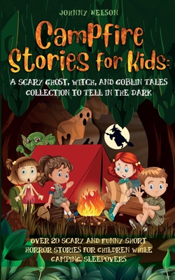 Campfire Stories for Kids: Over 20 Scary and Funny Short Horror Stories for Children While Camping or for Sleepovers - Johnny Nelson
