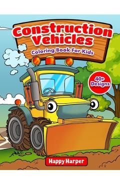 Coperta cărții 'Construction Vehicles Coloring Book For Kids: The Ultimate Construction Coloring Book Filled With 40+ Designs of Big'