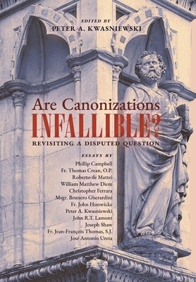 Are Canonizations Infallible?: Revisiting a Disputed Question - Peter Kwasniewski