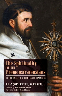 The Spirituality of the Premonstratensians in the Twelfth and Thirteenth Centuries - Fran�ois Petit