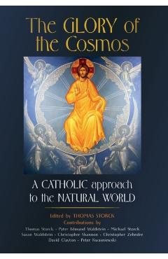 The Glory of the Cosmos: A Catholic Approach to the Natural World - Thomas Storck