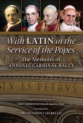 With Latin in the Service of the Popes: The Memoirs of Antonio Cardinal Bacci (1885‒1971) - Antonio Cardinal Bacci