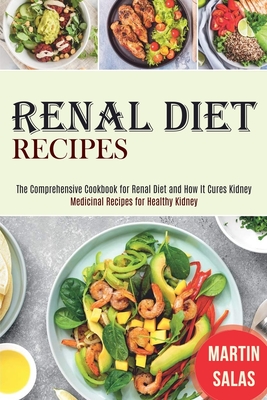 Renal Diet Recipes: The Comprehensive Cookbook for Renal Diet and How It Cures Kidney (Medicinal Recipes for Healthy Kidney) - Martin Salas