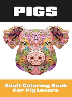 Pigs: Adult Coloring Book for Pig Lovers - Lasting Happiness