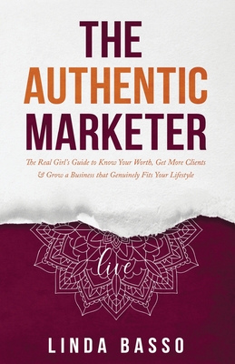 The Authentic Marketer: The Real Girl's Guide to Know Your Worth, Get More Clients & Grow a Business that Genuinely Fits Your Lifestyle - Linda Basso
