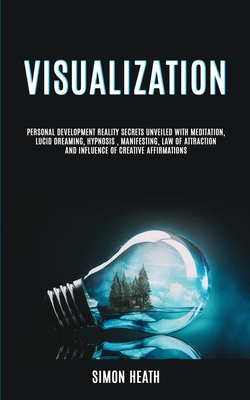 Visualization: Personal Development Reality Secrets Unveiled With Meditation, Lucid Dreaming, Hypnosis, Manifesting, Law of Attractio - Simon Heath