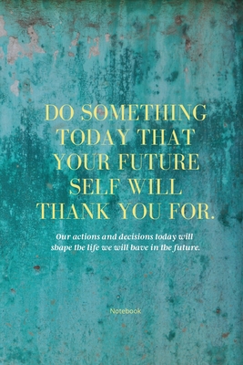 Do Something Today That Your Future Self Will Thank You For Lined Journal: Inspirational Journal: Motivational Green Lined Notebook - Sharon Purtill