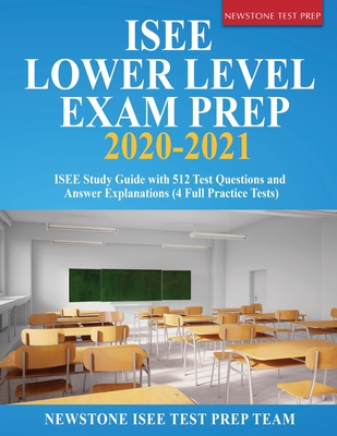 ISEE Lower Level Exam Prep 2020-2021: ISEE Study Guide with 512 Test Questions and Answer Explanations (4 Full Practice Tests) - Newstone Isee Test Prep Team
