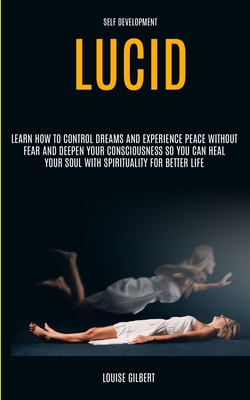 Self Development: Lucid Dreaming: Learn How to Control Dreams and Experience Peace Without Fear and Deepen Your Consciousness So You Can - Louise Gilbert