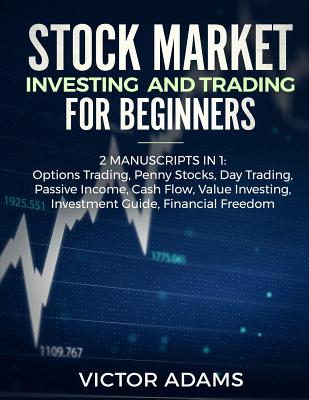 Stock Market Investing and Trading for Beginners (2 Manuscripts in 1): Options trading Penny Stocks Day Trading Passive Income Cash Flow Value Investi - Victor Adams