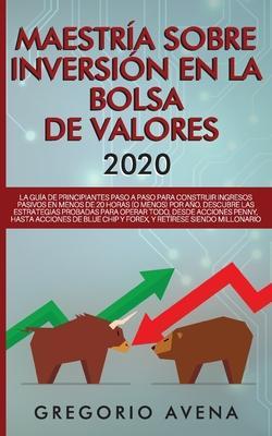 Maestr�a sobre inversi�n en la bolsa de valores 2020: La gu�a de principiantes paso a paso para construir ingresos pasivos en menos de 20 horas (o men - Gregorio Avena