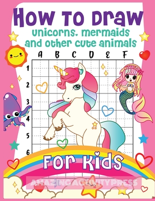 How to Draw Unicorns, Mermaids and Other Cute Animals for Kids: The Step by Step Drawing Book for Kids to Learn to Draw Unicorns, Mermaids and Their M - Amazing Activity Press
