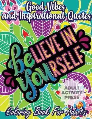 Good Vibes and Inspirational Quotes Coloring Book: An Adult Coloring Book with 35 Motivational Quotes and Stress Relieving Designs that are Beginner F - Adult Activity Press