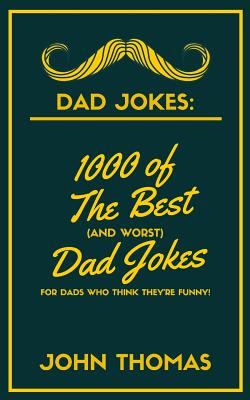 Dad Jokes: 1000 of The Best (and WORST) DAD JOKES: For Dads who THINK they're funny! - John Thomas