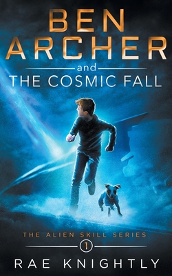 Ben Archer and the Cosmic Fall (The Alien Skill Series, Book 1) - Rae Knightly