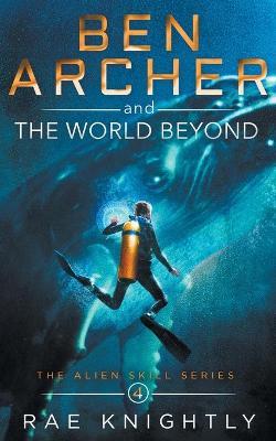 Ben Archer and the World Beyond (The Alien Skill Series, Book 4) - Rae Knightly