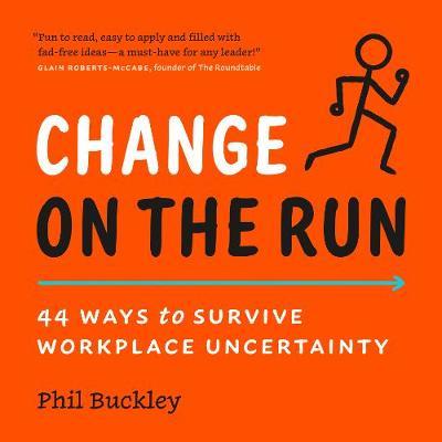 Change on the Run: 44 Ways to Survive Workplace Uncertainty - Phil Buckley