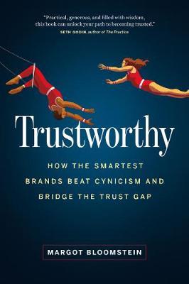Trustworthy: How the Smartest Brands Beat Cynicism and Bridge the Trust Gap - Margot Bloomstein