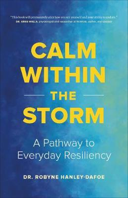 Calm Within the Storm: A Pathway to Everyday Resiliency - Robyne Hanley-dafoe