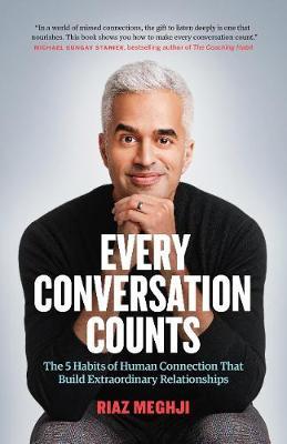 Every Conversation Counts: The 5 Habits of Human Connection That Build Extraordinary Relationships - Riaz Meghji