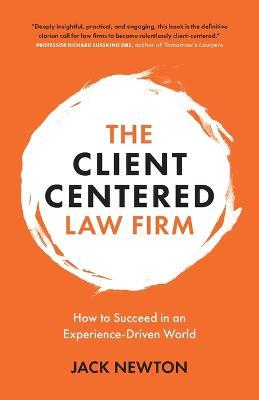 The Client-Centered Law Firm: How to Succeed in an Experience-Driven World - Jack Newton