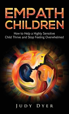 Empath Children: How to Help a Highly Sensitive Child Thrive and Stop Feeling Overwhelmed - Judy Dyer