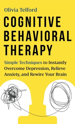 Cognitive Behavioral Therapy: Simple Techniques to Instantly Overcome Depression, Relieve Anxiety, and Rewire Your Brain - Olivia Telford